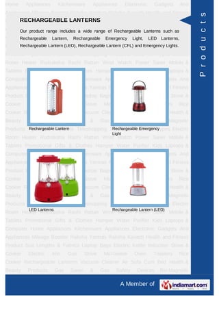 Home     Appliances       Kitchenware     Appliances         Electronic   Gadgets    And
Appliances Mileage Booster Raksha Yantras Raksha Kavach Health and Fitness




                                                                                            P r o d u c t s
     RECHARGEABLE LANTERNS
Product Suit Lengths & Fabrics Laptop Bags Electric Kettle Induction Stove &
Cooker Electric range includes a wide range of Rechargeable Lanterns such asRice
     Our product   Iron Gas Stove Microwave Oven Toasters
Cooker Rechargeable Lanterns Vacuum Cleaner Air Sofa Cum Bed Health &
     Rechargeable Lantern, Rechargeable Emergency Light, LED Lanterns,
Beauty Products Lantern (LED), Rechargeable Lantern (CFL) and Emergency Lights.
      Rechargeable Gas Saver & Gas Safety Devices Bio-Magnetic
Products Ayurvedic Products Teleshopping Products Idols All Types Electric
Room Heater Rudraksha Rashi Rattan Wrist Watch Power Saver Mobile &
Tablets Promotional Gifts & Clothes Hamper Water Purifier Kids Laptops &
Computer Home Appliances Kitchenware Appliances Electronic Gadgets And
Appliances Mileage Booster Raksha Yantras Raksha Kavach Health and Fitness
Product Suit Lengths & Fabrics Laptop Bags Electric Kettle Induction Stove &
Cooker    Electric    Iron     Gas     Stove    Microwave        Oven     Toasters   Rice
Cooker Rechargeable Lanterns Vacuum Cleaner Air Sofa Cum Bed Health &
Beauty   Products        Gas   Saver     &     Gas     Safety     Devices   Bio-Magnetic
Products Ayurvedic Products Teleshopping Products Idols All Types Electric
         Rechargeable Lantern             Rechargeable Emergency
                                                     Light
Room Heater Rudraksha Rashi Rattan Wrist Watch Power Saver Mobile &
Tablets Promotional Gifts & Clothes Hamper Water Purifier Kids Laptops &
Computer Home Appliances Kitchenware Appliances Electronic Gadgets And
Appliances Mileage Booster Raksha Yantras Raksha Kavach Health and Fitness
Product Suit Lengths & Fabrics Laptop Bags Electric Kettle Induction Stove &
Cooker    Electric    Iron     Gas     Stove    Microwave        Oven     Toasters   Rice
Cooker Rechargeable Lanterns Vacuum Cleaner Air Sofa Cum Bed Health &
Beauty   Products        Gas   Saver     &     Gas     Safety     Devices   Bio-Magnetic
Products Ayurvedic Products Teleshopping Products Idols All Types Electric
          LED Lanterns                               Rechargeable Lantern (LED)
Room Heater Rudraksha Rashi Rattan Wrist Watch Power Saver Mobile &
Tablets Promotional Gifts & Clothes Hamper Water Purifier Kids Laptops &
Computer Home Appliances Kitchenware Appliances Electronic Gadgets And
Appliances Mileage Booster Raksha Yantras Raksha Kavach Health and Fitness
Product Suit Lengths & Fabrics Laptop Bags Electric Kettle Induction Stove &
Cooker    Electric    Iron     Gas     Stove    Microwave        Oven     Toasters   Rice
Cooker Rechargeable Lanterns Vacuum Cleaner Air Sofa Cum Bed Health &
Beauty   Products        Gas   Saver     &     Gas     Safety     Devices   Bio-Magnetic

                                                         A Member of
 