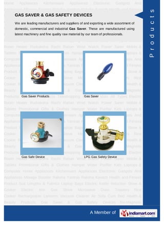 Home     Appliances      Kitchenware      Appliances      Electronic     Gadgets     And
Appliances Mileage Booster Raksha Yantras Raksha Kavach Health and Fitness




                                                                                            P r o d u c t s
Product SuitSAVER & GAS SAFETY DEVICES
     GAS Lengths & Fabrics Laptop Bags Electric Kettle Induction Stove &
Cooker are leading manufacturers and suppliers of and exporting a wide assortment ofRice
     We Electric   Iron Gas Stove Microwave Oven Toasters
Cooker Rechargeable Lanterns Vacuum CleanerThese Sofamanufactured Health &
     domestic, commercial and industrial Gas Saver. Air are Cum Bed using
Beauty Products and fine quality raw& Gas our team of professionals.
      latest machinery Gas Saver    material by Safety Devices Bio-Magnetic
Products Ayurvedic Products Teleshopping Products Idols All Types Electric
Room Heater Rudraksha Rashi Rattan Wrist Watch Power Saver Mobile &
Tablets Promotional Gifts & Clothes Hamper Water Purifier Kids Laptops &
Computer Home Appliances Kitchenware Appliances Electronic Gadgets And
Appliances Mileage Booster Raksha Yantras Raksha Kavach Health and Fitness
Product Suit Lengths & Fabrics Laptop Bags Electric Kettle Induction Stove &
Cooker     Electric   Iron   Gas       Stove    Microwave      Oven     Toasters    Rice
Cooker Rechargeable Lanterns Vacuum Cleaner Air Sofa Cum Bed Health &
Beauty    Products     Gas     Saver     &     Gas    Safety    Devices      Bio-Magnetic
Products AyurvedicProducts
         Gas Saver Products Teleshopping Products Idols All Types Electric
                                          Gas Saver

Room Heater Rudraksha Rashi Rattan Wrist Watch Power Saver Mobile &
Tablets Promotional Gifts & Clothes Hamper Water Purifier Kids Laptops &
Computer Home Appliances Kitchenware Appliances Electronic Gadgets And
Appliances Mileage Booster Raksha Yantras Raksha Kavach Health and Fitness
Product Suit Lengths & Fabrics Laptop Bags Electric Kettle Induction Stove &
Cooker     Electric   Iron   Gas       Stove    Microwave      Oven     Toasters    Rice
Cooker Rechargeable Lanterns Vacuum Cleaner Air Sofa Cum Bed Health &
Beauty    Products     Gas     Saver     &     Gas    Safety    Devices      Bio-Magnetic
Products Ayurvedic Products Teleshopping Products Idols All Types Electric
           Gas Safe Device                           LPG Gas Safety Device
Room Heater Rudraksha Rashi Rattan Wrist Watch Power Saver Mobile &
Tablets Promotional Gifts & Clothes Hamper Water Purifier Kids Laptops &
Computer Home Appliances Kitchenware Appliances Electronic Gadgets And
Appliances Mileage Booster Raksha Yantras Raksha Kavach Health and Fitness
Product Suit Lengths & Fabrics Laptop Bags Electric Kettle Induction Stove &
Cooker     Electric   Iron   Gas       Stove    Microwave      Oven     Toasters    Rice
Cooker Rechargeable Lanterns Vacuum Cleaner Air Sofa Cum Bed Health &
Beauty    Products     Gas     Saver     &     Gas    Safety    Devices      Bio-Magnetic

                                                        A Member of
 