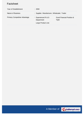 Factsheet
Year of Establishment           : 2000

Nature of Business              : Supplier, Manufacturer, Wholesaler, Trader

Primary Competitive Advantage   : Experienced R & D          Good Financial Position &
                                  Department                 TQM
                                  Large Product Line




                                                A Member of
 