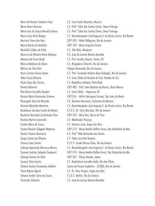 Maria de Nazaré Landeira Feijó       C.E. José Carlos Boaretto, Macuco
Maria Idenir Barrozo                 C.E. Prof.ª Zélia dos Santos Côrtes, Nova Friburgo
Maria Inez de Souza Maciel Cardoso   C.E. Prof.ª Zélia dos Santos Côrtes, Nova Friburgo
Maria Luiza Brito Borges             C.E. Desembargador José Augusto C. da Rocha Júnior, Rio Bonito
Marineri Vieira dos Reis             CIEP 435 - Hélio Pellegrino, Rio de Janeiro
Marize Barros de Andrade             CIEP 169 - Maria Augusta Corrêa
Masileila Caldas da Silva            C.E. Vila Bela, Mesquita
Mauricio de Oliveira Horta Barbosa   C.E. José de Lannes Dantas Brandão
Moanice do Couto Kropf               C.E. Prof. Aurélio Duarte, Carmo, RJ
Mônica Balduino de Abreu             C.E. Brigadeiro Schorcht, Rio de Janeiro
Mônica da Silva Reis                 Colégio Venezuela, Rio de Janeiro
Naira Cristina Vieira Lemos          C.E. Prof. Fernando Antônio Raja Gabaglia, Rio de Janeiro
Nélio Souza Oliveira                 C.E. Lions Clube de Paraíba do Sul, Paraíba do Sul
Paulo César Dos Santos               C.E. República Italiana, Porto Real
Renata Balmant                       CIEP 485 - Prof. João Baptista de Barros, Barra Mansa
Rita Elaine Carvalho Goulart         C.E. Lions Clube - Itaperuna, RJ
Rosana Marta Guimarães Etienne       CIEP 016 - Abílio Henriques Correia, São João de Meriti
Rosangela Silva de Miranda           C.E. Quintino Bocaiúva, Cachoeira de Macacú
Rosania Machado Monteiro             C.E. Desembargador José Augusto C. da Rocha Júnior, Rio Bonito
Roseleana Sanches Cunha de Morais    E.E.E.S. Dr. Cócio Barcelos, Rio de Janeiro
Rosilaine Machado de Andrade Silva   CIEP 310 - Alice Aiex, Barra do Piraí
Rozâna Martins Leonardo              C.E. Melchíades Picanço
Sandra Meira de Sousa                C.E. Honório Lima, Angra dos Reis
Sandra Rosária Salgado Medeiros      CIEP 274 - Maria Amélia Daflon Ferro, São Sebastião do Alto
Sandra Taveira Monnerat              E.E. Prof.ª Alda Bernardo dos Santos
Sérgio Santos de Oliveira            E.E. Pedro Jacintho Teixeira
Simone Leão Santos                   E.E.E.S. Conde Afonso Celso, Rio de Janeiro
Solange Aparecida Damasco Marins     C.E. Desembargador José Augusto C. da Rocha Júnior, Rio Bonito
Symone Cerbino Salgado Temperini     CIEP 274 - Maria Amélia Daflon Ferro, São Sebastião do Alto
Solange Santos da Silva              CIEP 207 - Gilson Amado, Japeri
Suzana Silva Santos                  C.E. Nephtalina Carvalho Ávila, Rio das Flôres
Tamara Sandra Guimarães Vedolin      Centro de Ensino Supletivo - CESIGO, Rio de Janeiro
Tânia Regina Aguiar                  C.E. Dr. Artur Vargas, Angra dos Reis
Tatiana Jardim Serra de Souza        E.E.E.S. Berlim, Rio de Janeiro
Terezinha Silvestre                  C.E. José de Lannes Dantas Brandão
 