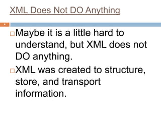 XML Does Not DO Anything
4


     Maybe it is a little hard to
      understand, but XML does not
      DO anything.
     XML was created to structure,
      store, and transport
      information.
 