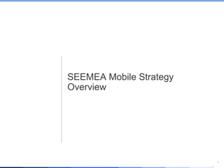 1
SEEMEA Mobile Strategy
Overview
 