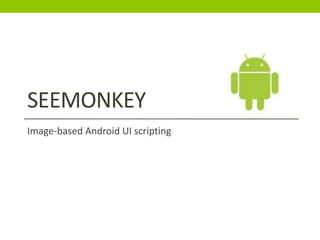 SEEMONKEY
Image-based Android UI scripting
 