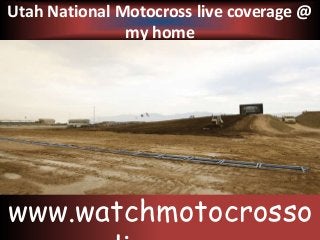 Utah National Motocross live coverage @
my home
www.watchmotocrosso
 