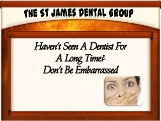 Haven't Seen A Dentist For
A Long Time?
Don't Be Embarrassed
 