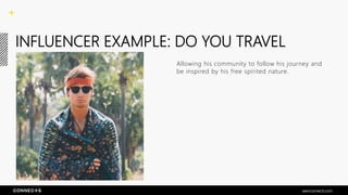 INFLUENCER EXAMPLE: DO YOU TRAVEL
Allowing his community to follow his journey and
be inspired by his free spirited nature.
seenconnects.com
 