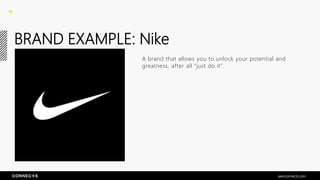 BRAND EXAMPLE: Nike
A brand that allows you to unlock your potential and
greatness, after all “just do it”.
seenconnects.com
 