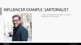 INFLUENCER EXAMPLE: SARTORIALIST
Created streetstyle photography, inspired a
generation and movement.
seenconnects.com
 