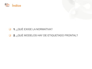 ❑ 1. ¿QUÉ EXIGE LA NORMATIVA?
❑ 2. ¿QUÉ MODELOS HAY DE ETIQUETADO FRONTAL?
Índice
 