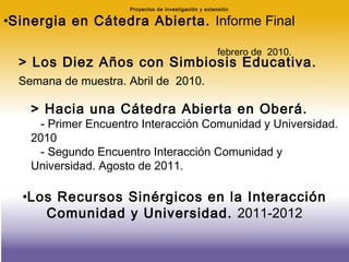 Proyectos de investigación y extensión <ul><li>Sinergia en Cátedra Abierta.  Informe Final  </li></ul><ul><li>febrero de  ...