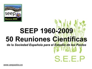 SEEP 1960-2009 50 Reuniones Científicas de la  Sociedad Española para el Estudio de los Pastos www.seepastos.es 