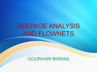 SEEPAGE ANALYSIS
AND FLOWNETS
GOURHARI BISWAS
 