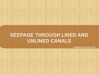 A SEMINAR PRESENTATION
SEEPAGE THROUGH LINED AND
UNLINED CANALS
 