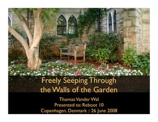 Freely Seeping Through
the Walls of the Garden
       Thomas Vander Wal
     Presented to: Reboot 10
Copenhagen, Denmark :: 26 June 2008
 
