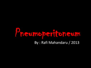 Pneumoperitoneum
By : Rafi Mahandaru / 2013
 