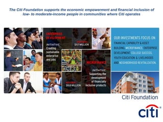 The Citi Foundation supports the economic empowerment and financial inclusion of
        low- to moderate-income people in communities where Citi operates
 