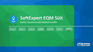 Zorluklar Çözüm Fayda -lar
Neden
SoftExpert Uyumlu -luk Özellik SoftExp
ert
Hakkında
SoftExpert EQM Süit
Kalite Yönetiminde Mükemmellik.
 