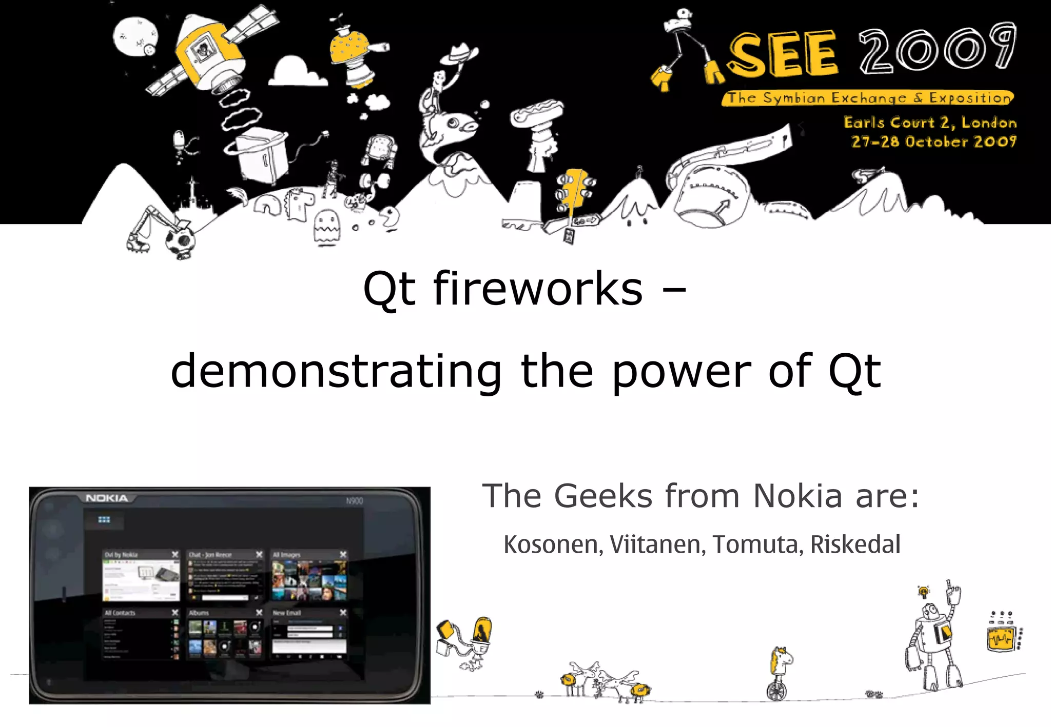 Qt fireworks –
    demonstrating the power of Qt

                The Geeks from Nokia are:
                 Kosonen, Viitanen, Tomuta, Riskedal




1
 