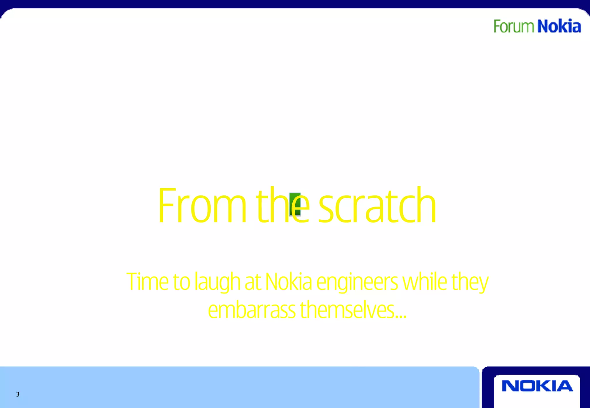From the scratch
    Time to laugh at Nokia engineers while they
              embarrass themselves…


3
 