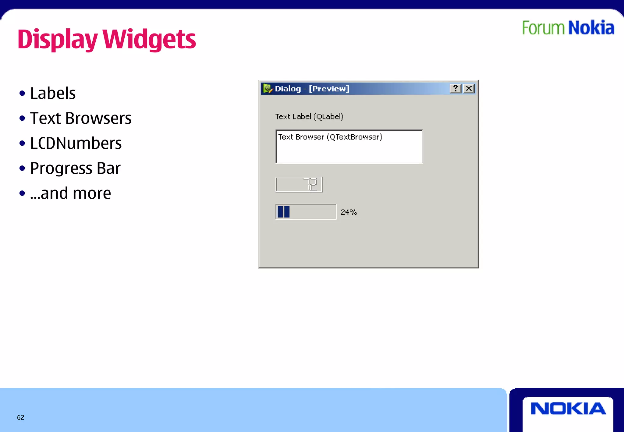 Display Widgets
• Labels
• Text Browsers
• LCDNumbers
• Progress Bar
• ...and more




62
 