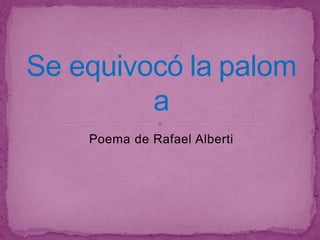 Poema de Rafael Alberti
Se equivocó la palom
a
 
