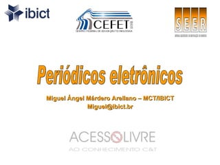 Miguel Ángel Márdero Arellano – MCT/IBICT [email_address] Periódicos eletrônicos 
