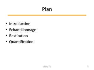 Plan
• Introduction
• Echantillonnage
• Restitution
• Quantification
3SEER1-TS
 