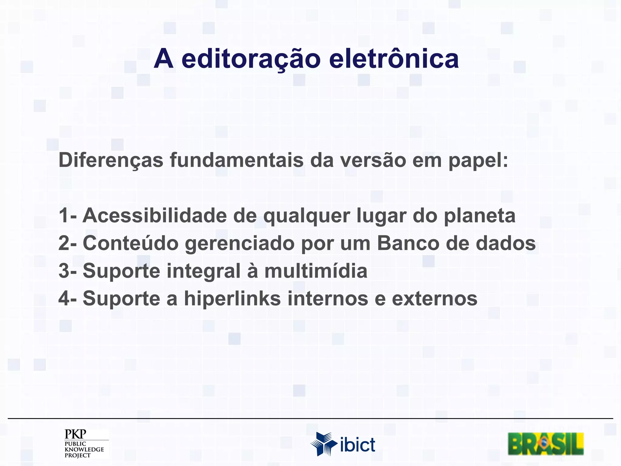 A editoração eletrônica   Diferenças fundamentais da versão em papel: 1- Acessibilidade de qualquer lugar do planeta 2- Conteúdo gerenciado por um Banco de dados 3- Suporte integral à multimídia 4- Suporte a hiperlinks internos e externos 