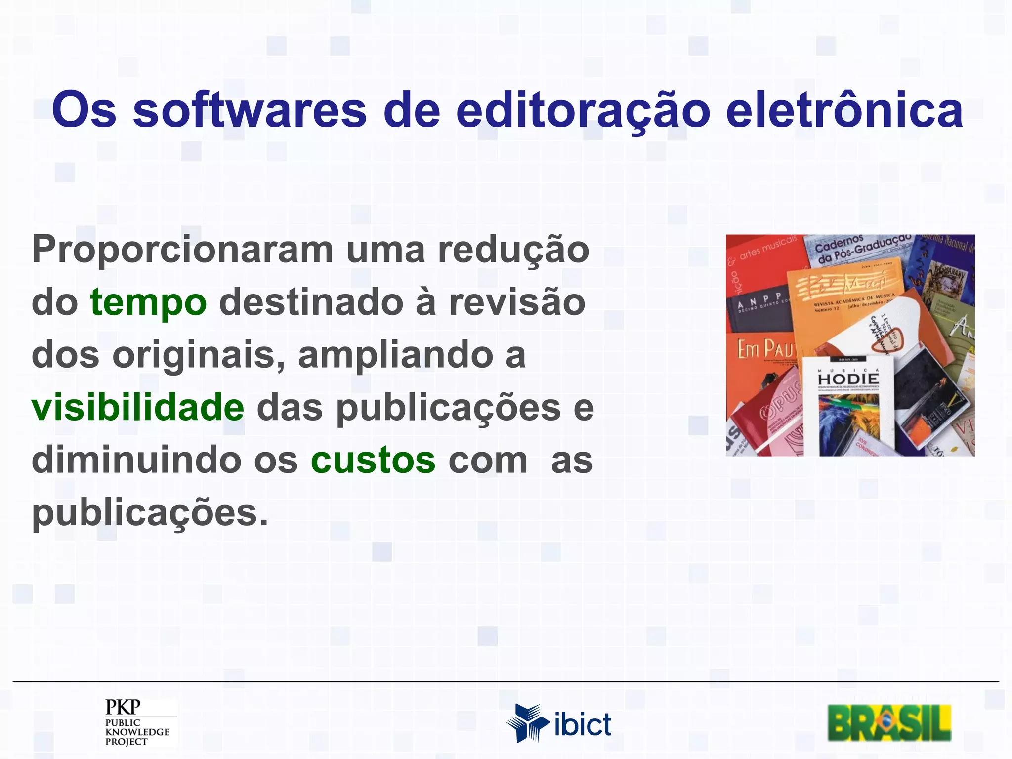 Os softwares de editoração eletrônica Proporcionaram uma redução do  tempo  destinado à revisão dos originais, ampliando a  visibilidade  das publicações e diminuindo os  custos  com  as publicações. 