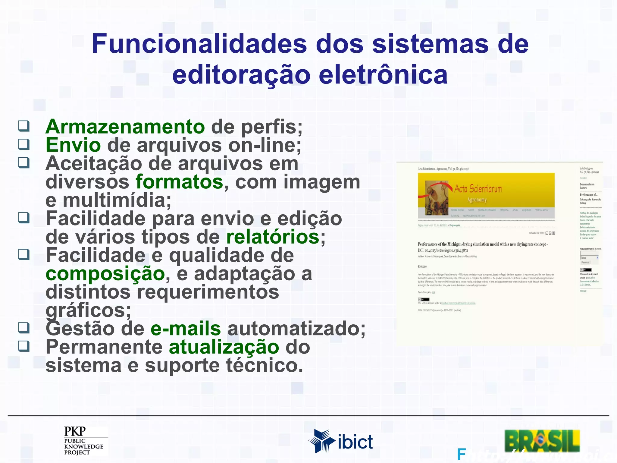 Funcionalidades dos sistemas de editoração eletrônica Armazenamento  de perfis; Envio  de arquivos on-line; Aceitação de arquivos em diversos  formatos , com imagem e multimídia; Facilidade para envio e edição de vários tipos de  relatórios ; Facilidade e qualidade de  composição , e adaptação a distintos requerimentos gráficos; Gestão de  e-mails  automatizado; Permanente  atualização  do sistema e suporte técnico.  http://www.doi.org 