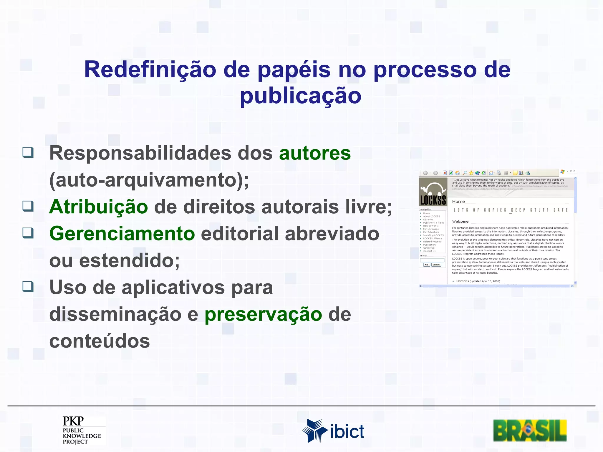 Redefinição de papéis no processo de  publicação Responsabilidades dos  autores  (auto-arquivamento); Atribuição  de direitos autorais livre; Gerenciamento  editorial abreviado ou estendido; Uso de aplicativos para disseminação e  preservação  de conteúdos 