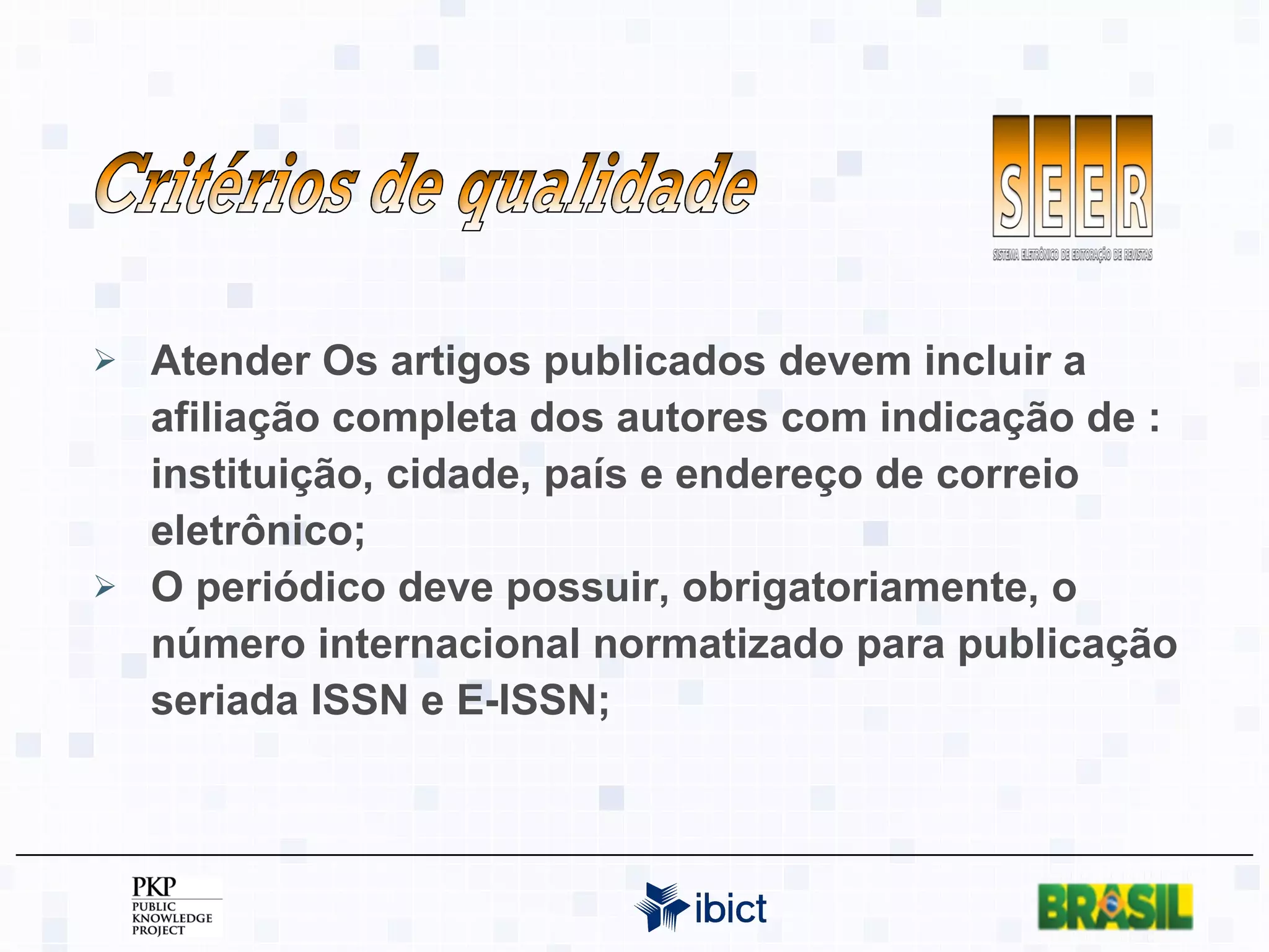 Atender Os artigos publicados devem incluir a afiliação completa dos autores com indicação de : instituição, cidade, país e endereço de correio eletrônico; O periódico deve possuir, obrigatoriamente, o número internacional normatizado para publicação seriada ISSN e E-ISSN; Critérios de qualidade 