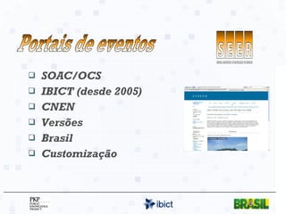 SOAC/OCS IBICT (desde 2005) CNEN Versões Brasil Customização Portais de eventos 