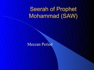 Seerah of Prophet
Mohammad (SAW)



Meccan Period
 