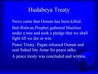 Hudabeya Treaty
News came that Osman has been killed.
Bait Ridwan.Prophet gathered Muslims
under a tree and took a pledge ...