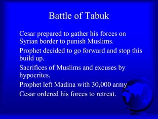 Battle of Tabuk
Cesar prepared to gather his forces on
Syrian border to punish Muslims.
Prophet decided to go forward and ...