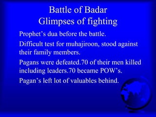 Battle of Badar
      Glimpses of fighting
Prophet’s dua before the battle.
Difficult test for muhajiroon, stood against
t...