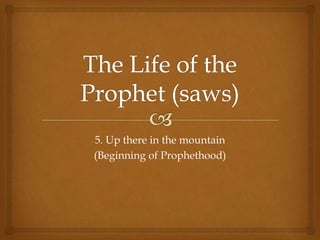 5. Up there in the mountain
(Beginning of Prophethood)
 