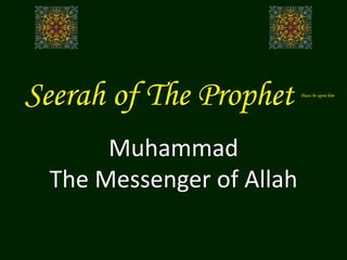 Seerah of The Prophet Peace be upon him
Muhammad
The Messenger of Allah
 