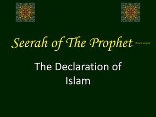 Seerah of The Prophet Peace be upon him
The Declaration of
Islam
 