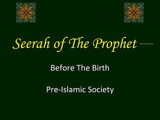 Seerah of The Prophet  Peace be upon him Before The Birth Pre-Islamic Society 