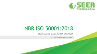 NBR ISO 50001:2018
SISTEMA DE GESTÃO DA ENERGIA
“A norma que remunera”
 