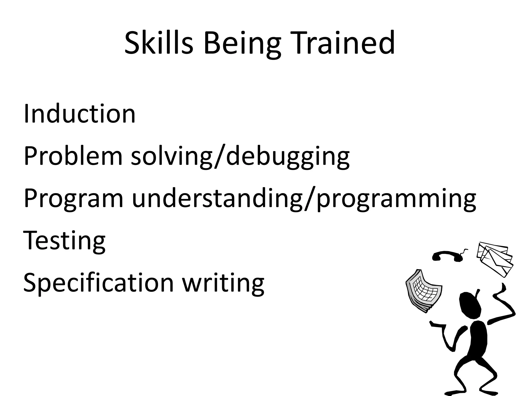 Skills Being Trained 
Induction 
Problem solving/debugging 
Program understanding/programming 
Testing 
Specification writing 
 