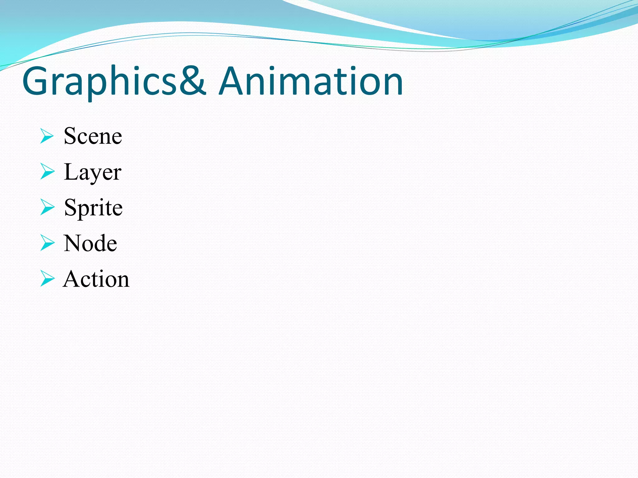Graphics& Animation 
 Scene 
 Layer 
 Sprite 
 Node 
 Action  