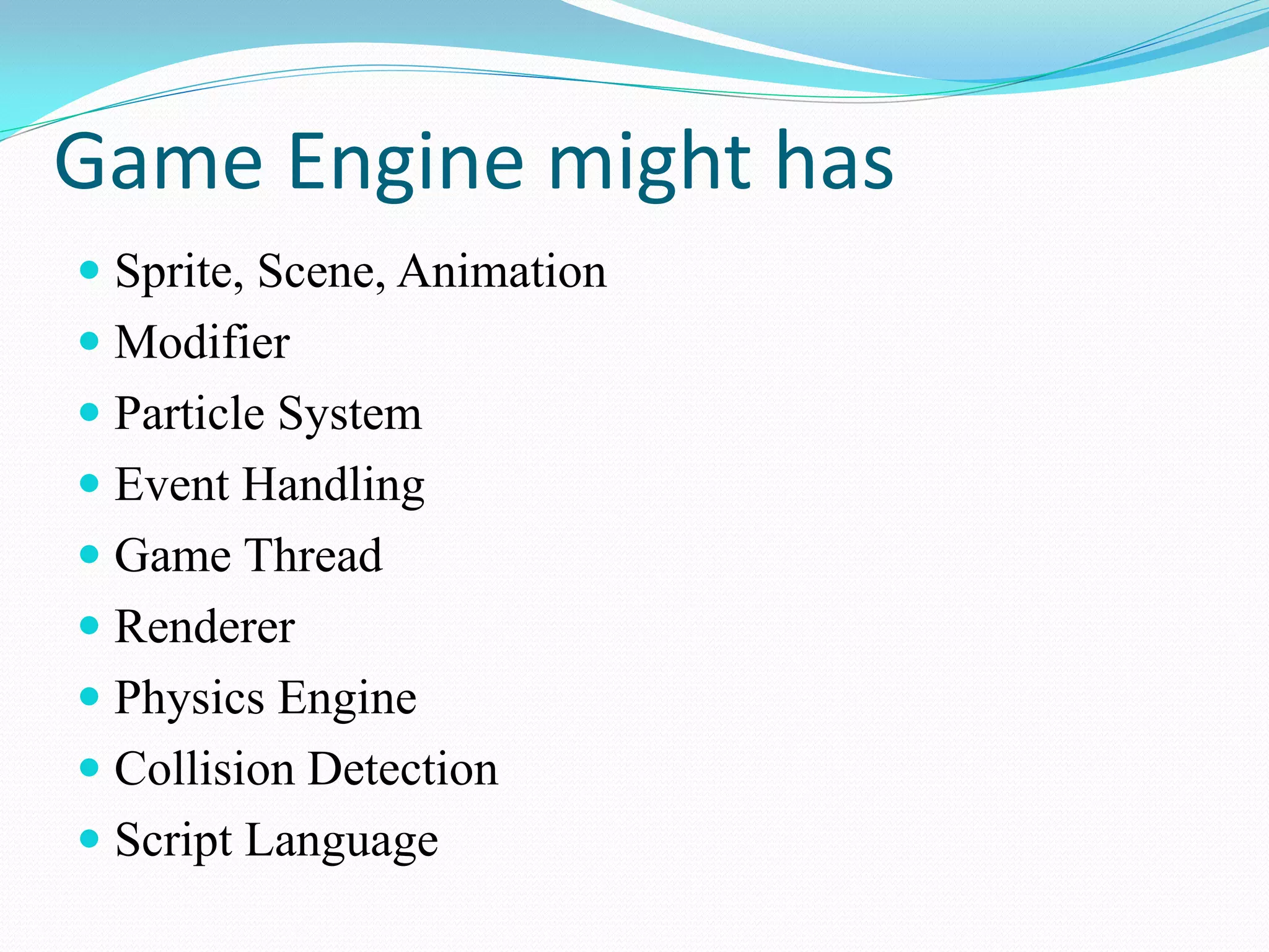 Game Engine might has 
Sprite, Scene, Animation 
Modifier 
Particle System 
Event Handling 
Game Thread 
Renderer 
Physics Engine 
Collision Detection 
Script Language  