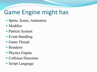 Game Engine might has 
Sprite, Scene, Animation 
Modifier 
Particle System 
Event Handling 
Game Thread 
Renderer 
...