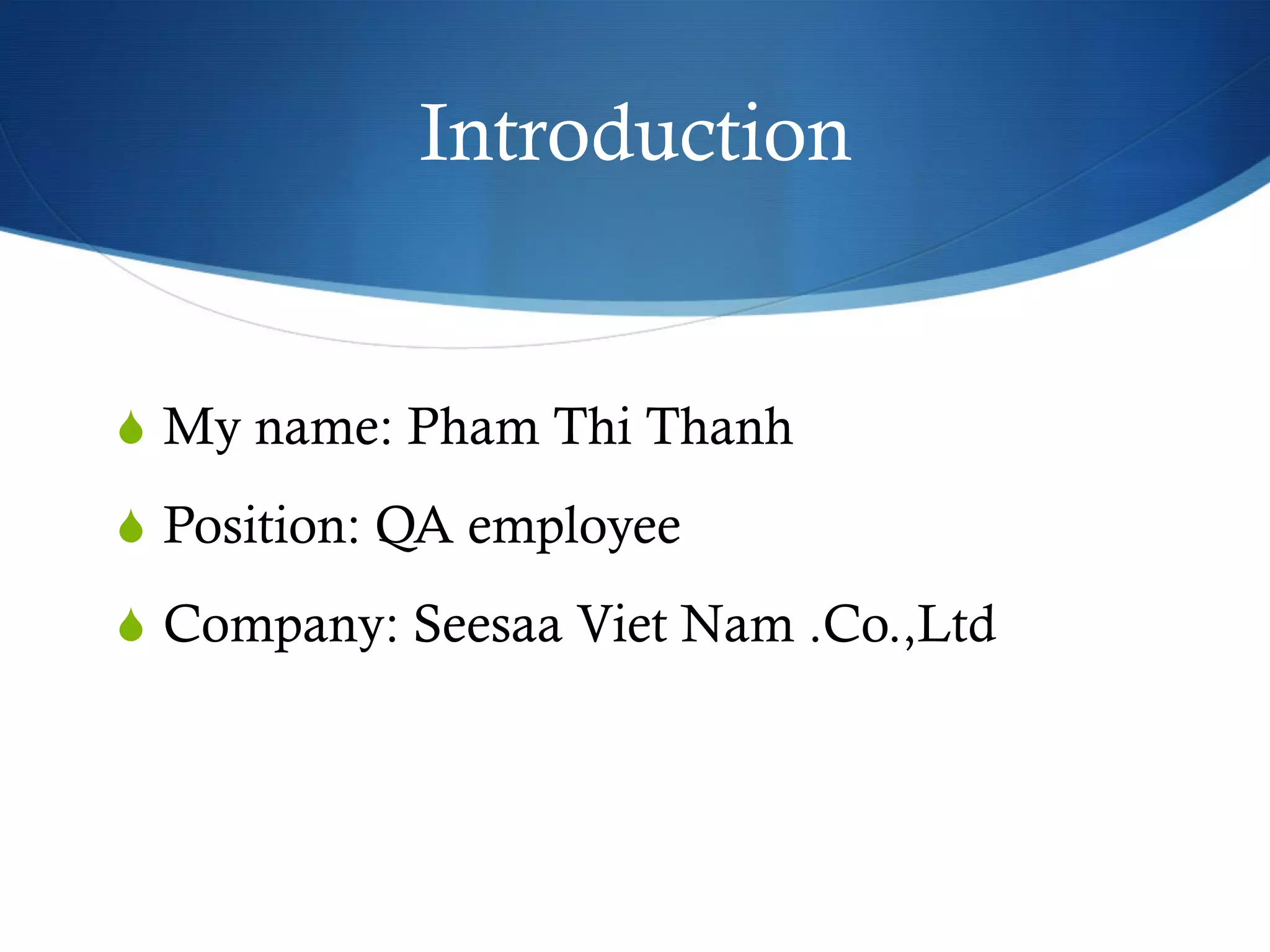 Introduction
S  My name: Pham Thi Thanh
S  Position: QA employee
S  Company: Seesaa Viet Nam .Co.,Ltd
 