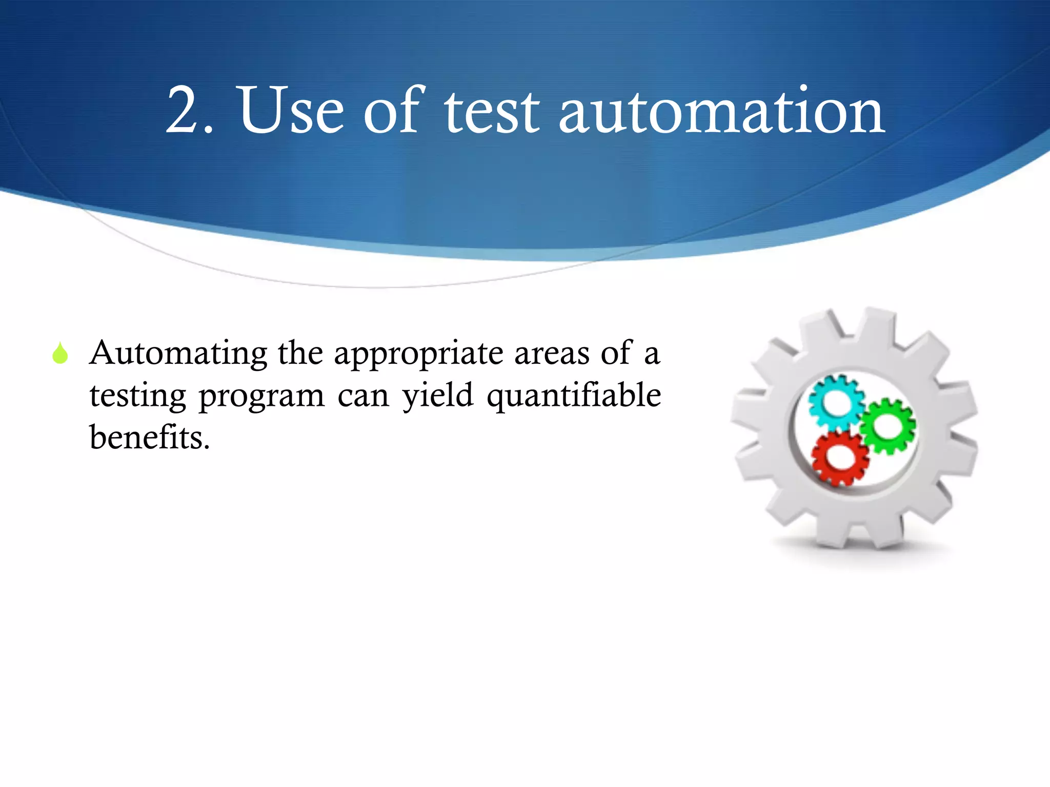 2. Use of test automation
S  Automating the appropriate areas of a
testing program can yield quantifiable
benefits.
 