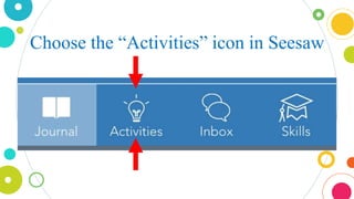 Choose the “Activities” icon in Seesaw
 