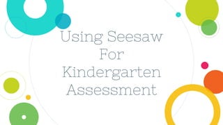 Using Seesaw
For
Kindergarten
Assessment
 